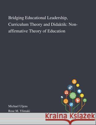 Bridging Educational Leadership, Curriculum Theory and Didaktik: Non-affirmative Theory of Education Michael Uljens, Rose M Ylimaki 9781013268380