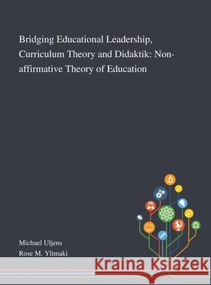 Bridging Educational Leadership, Curriculum Theory and Didaktik: Non-affirmative Theory of Education Michael Uljens, Rose M Ylimaki 9781013268397