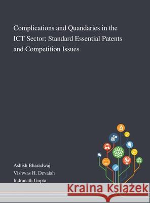 Complications and Quandaries in the ICT Sector: Standard Essential Patents and Competition Issues Ashish Bharadwaj, Vishwas H Devaiah, Indranath Gupta 9781013268410