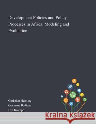 Development Policies and Policy Processes in Africa: Modeling and Evaluation Christian Henning, Ousmane Badiane, Eva Krampe 9781013268427