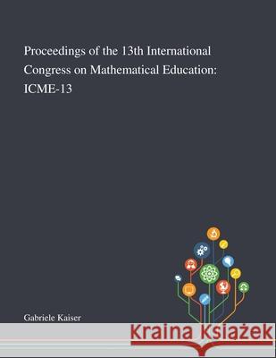 Proceedings of the 13th International Congress on Mathematical Education: Icme-13 Gabriele Kaiser 9781013268649 Saint Philip Street Press