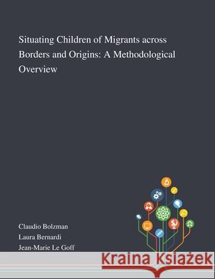 Situating Children of Migrants Across Borders and Origins: A Methodological Overview Claudio Bolzman, Laura Bernardi, Jean-Marie Le Goff 9781013268786 Saint Philip Street Press