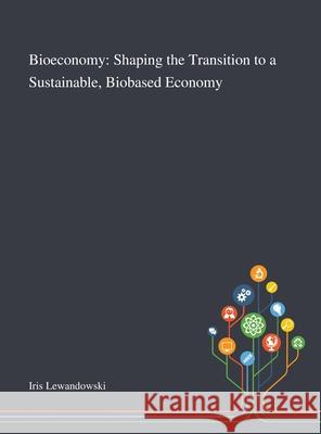 Bioeconomy: Shaping the Transition to a Sustainable, Biobased Economy Iris Lewandowski 9781013269059