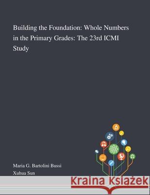 Building the Foundation: Whole Numbers in the Primary Grades: The 23rd ICMI Study Maria G Bartolini Bussi, Xuhua Sun 9781013269226