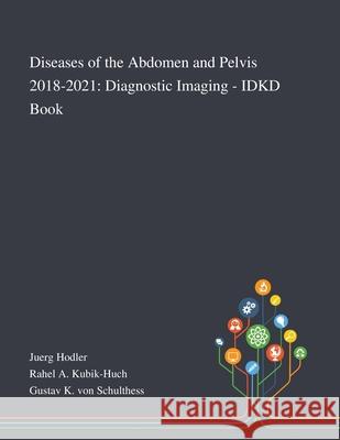 Diseases of the Abdomen and Pelvis 2018-2021: Diagnostic Imaging - IDKD Book Juerg Hodler, Rahel a Kubik-Huch, Gustav K Von Schulthess 9781013269349