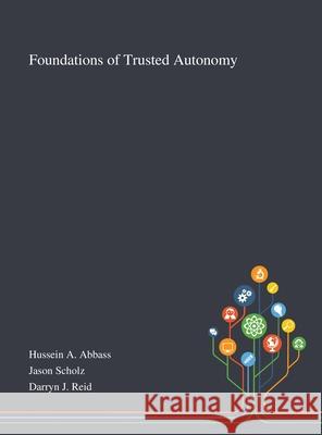 Foundations of Trusted Autonomy Hussein a Abbass, Jason Scholz, Darryn J Reid 9781013269455