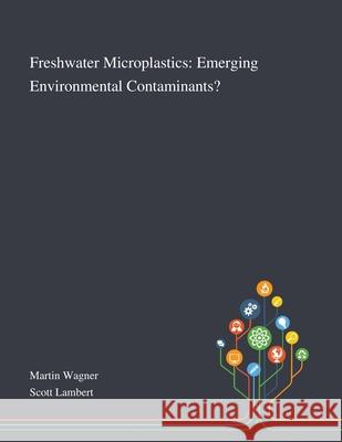 Freshwater Microplastics: Emerging Environmental Contaminants? Martin Wagner, Scott Lambert 9781013269486