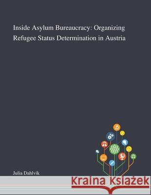 Inside Asylum Bureaucracy: Organizing Refugee Status Determination in Austria Julia Dahlvik 9781013269561 Saint Philip Street Press