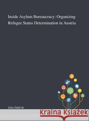 Inside Asylum Bureaucracy: Organizing Refugee Status Determination in Austria Julia Dahlvik 9781013269578 Saint Philip Street Press