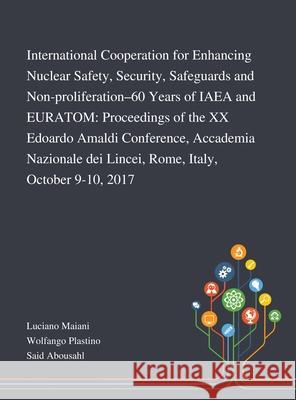 International Cooperation for Enhancing Nuclear Safety, Security, Safeguards and Non-proliferation-60 Years of IAEA and EURATOM: Proceedings of the XX Edoardo Amaldi Conference, Accademia Nazionale De Luciano Maiani, Wolfango Plastino, Said Abousahl 9781013269592