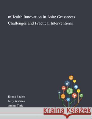 MHealth Innovation in Asia: Grassroots Challenges and Practical Interventions Emma Baulch, Jerry Watkins, Amina Tariq 9781013269684