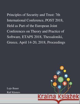 Principles of Security and Trust: 7th International Conference, POST 2018, Held as Part of the European Joint Conferences on Theory and Practice of Software, ETAPS 2018, Thessaloniki, Greece, April 14 Lujo Bauer, Ralf Küsters 9781013269844