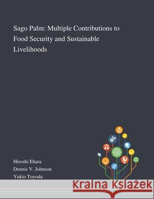 Sago Palm: Multiple Contributions to Food Security and Sustainable Livelihoods Hiroshi Ehara, Dennis V Johnson, Yukio Toyoda 9781013269981