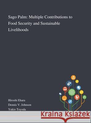 Sago Palm: Multiple Contributions to Food Security and Sustainable Livelihoods Hiroshi Ehara, Dennis V Johnson, Yukio Toyoda 9781013269998