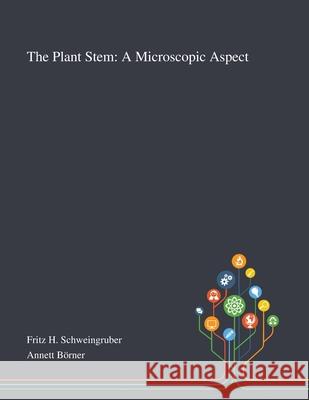 The Plant Stem: A Microscopic Aspect Fritz H Schweingruber, Annett Börner 9781013270062