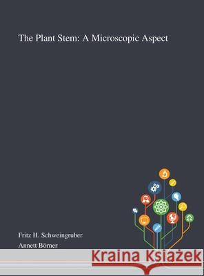 The Plant Stem: A Microscopic Aspect Fritz H Schweingruber, Annett Börner 9781013270079 Saint Philip Street Press