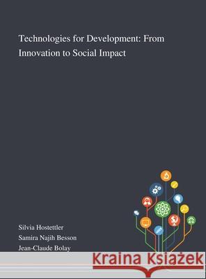 Technologies for Development: From Innovation to Social Impact Silvia Hostettler, Samira Najih Besson, Jean-Claude Bolay 9781013270154