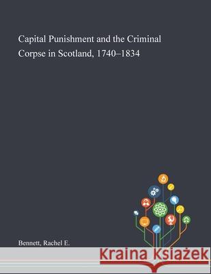 Capital Punishment and the Criminal Corpse in Scotland, 1740-1834 Rachel E. Bennett 9781013270260