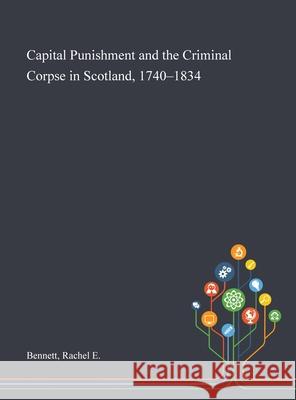 Capital Punishment and the Criminal Corpse in Scotland, 1740-1834 Rachel E. Bennett 9781013270277