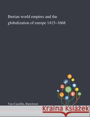 Iberian World Empires and the Globalization of Europe 1415-1668 Bartolom Yun-Casalilla 9781013270345