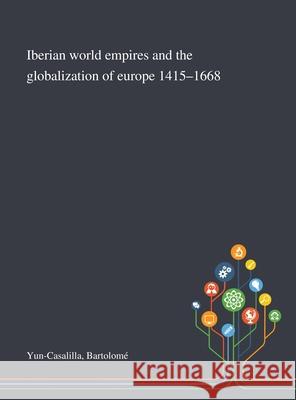 Iberian World Empires and the Globalization of Europe 1415-1668 Bartolom Yun-Casalilla 9781013270352