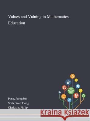 Values and Valuing in Mathematics Education Jeongsuk Pang, Wee Tiong Seah, Philip Clarkson 9781013271816