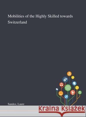 Mobilities of the Highly Skilled Towards Switzerland Laure Sandoz 9781013272196 Saint Philip Street Press