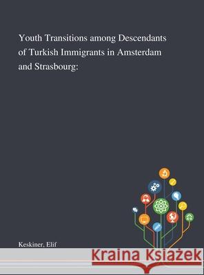 Youth Transitions Among Descendants of Turkish Immigrants in Amsterdam and Strasbourg Elif Keskiner 9781013272356