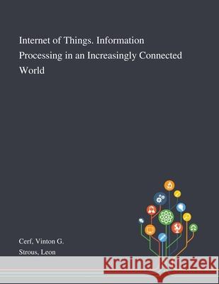 Internet of Things. Information Processing in an Increasingly Connected World Vinton G Cerf, Leon Strous 9781013273483 Saint Philip Street Press