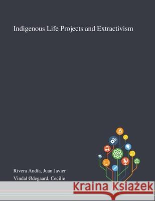 Indigenous Life Projects and Extractivism Juan Javier Rivera Andía, Cecilie Vindal Ødegaard 9781013273742