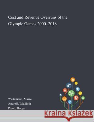 Cost and Revenue Overruns of the Olympic Games 2000-2018 Maike Weitzmann, Wladimir Andreff, Holger Preuß 9781013273926