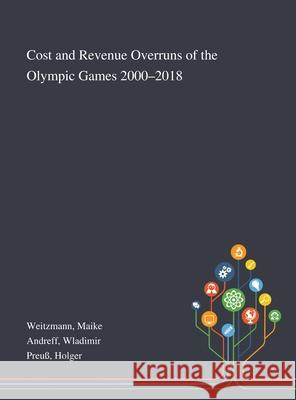 Cost and Revenue Overruns of the Olympic Games 2000-2018 Maike Weitzmann, Wladimir Andreff, Holger Preuß 9781013273933