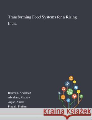 Transforming Food Systems for a Rising India Andaleeb Rahman, Mathew Abraham, Anaka Aiyar 9781013274503 Saint Philip Street Press