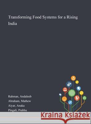 Transforming Food Systems for a Rising India Andaleeb Rahman, Mathew Abraham, Anaka Aiyar 9781013274510