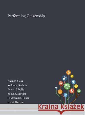 Performing Citizenship Gesa Ziemer, Kathrin Wildner, Sibylle Peters 9781013274558