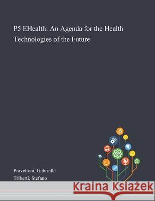 P5 EHealth: An Agenda for the Health Technologies of the Future Gabriella Pravettoni, Stefano Triberti 9781013274701