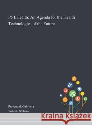 P5 EHealth: An Agenda for the Health Technologies of the Future Gabriella Pravettoni, Stefano Triberti 9781013274718