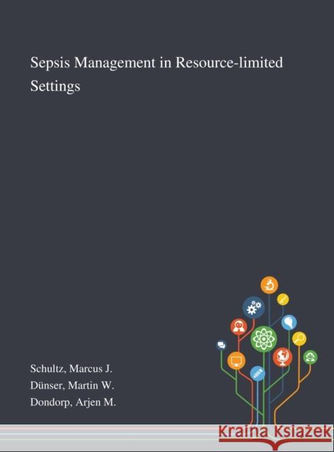 Sepsis Management in Resource-limited Settings Marcus J Schultz, Martin W Dünser, Arjen M Dondorp 9781013275692