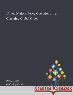 United Nations Peace Operations in a Changing Global Order Mateja Peter, Cedric de Coning 9781013275920 Saint Philip Street Press