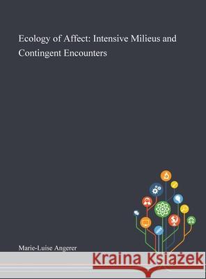 Ecology of Affect: Intensive Milieus and Contingent Encounters Marie-Luise Angerer 9781013287497