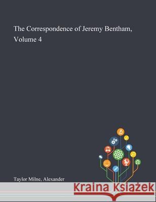 The Correspondence of Jeremy Bentham, Volume 4 Alexander Taylor Milne 9781013287589