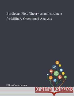 Bordieuan Field Theory as an Instrument for Military Operational Analysis Håkan Gunneriusson 9781013289125 Saint Philip Street Press