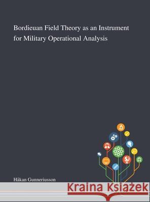 Bordieuan Field Theory as an Instrument for Military Operational Analysis Håkan Gunneriusson 9781013289132