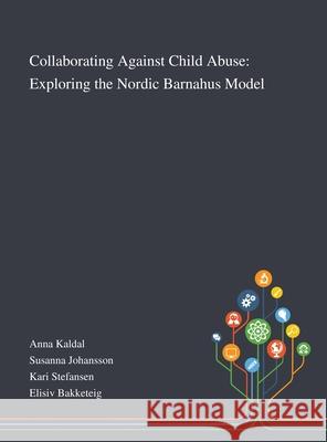 Collaborating Against Child Abuse: Exploring the Nordic Barnahus Model Anna Kaldal, Susanna Johansson, Kari Stefansen 9781013289170