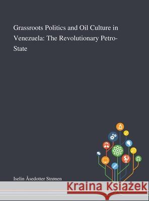 Grassroots Politics and Oil Culture in Venezuela: The Revolutionary Petro-State Iselin Åsedotter Strønen 9781013289217 Saint Philip Street Press