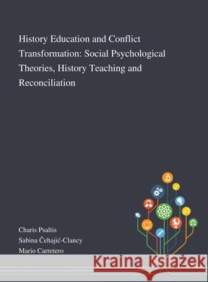 History Education and Conflict Transformation: Social Psychological Theories, History Teaching and Reconciliation Charis Psaltis, Sabina Čehajic-Clancy, Mario Carretero 9781013289255 Saint Philip Street Press
