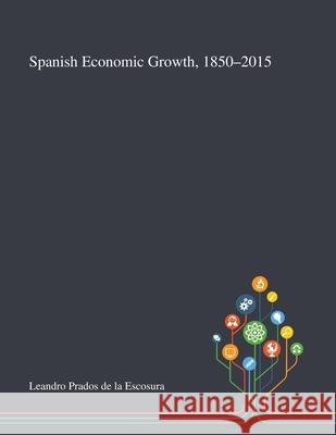 Spanish Economic Growth, 1850-2015 Leandro Prados de la Escosura 9781013289323