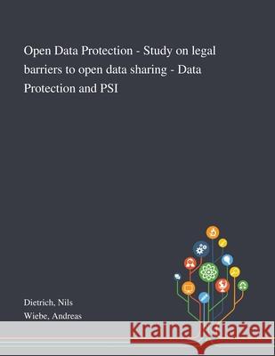 Open Data Protection - Study on Legal Barriers to Open Data Sharing - Data Protection and PSI Nils Dietrich, Andreas Wiebe 9781013289446