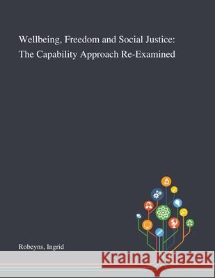 Wellbeing, Freedom and Social Justice: The Capability Approach Re-Examined Ingrid Robeyns 9781013289460 Saint Philip Street Press