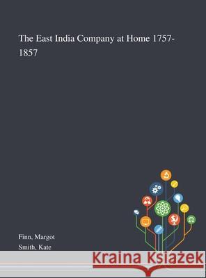 The East India Company at Home 1757-1857 Margot Finn, Kate Smith 9781013290015 Saint Philip Street Press